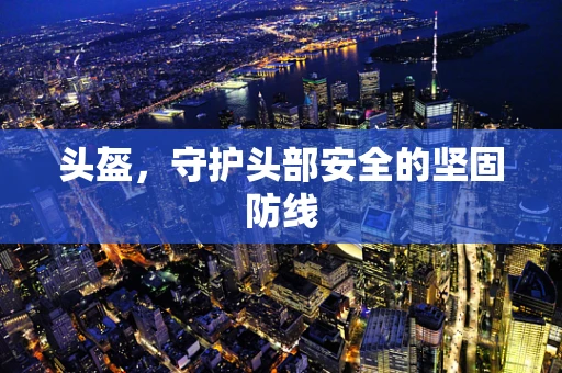 头盔，守护头部安全的坚固防线