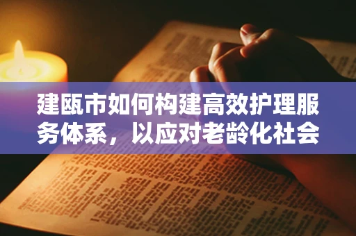 建瓯市如何构建高效护理服务体系，以应对老龄化社会的挑战？