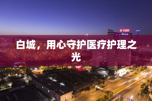 白城，用心守护医疗护理之光