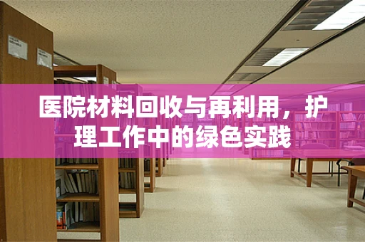 医院材料回收与再利用，护理工作中的绿色实践