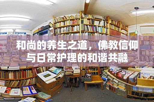 和尚的养生之道，佛教信仰与日常护理的和谐共融