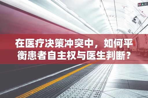 在医疗决策冲突中，如何平衡患者自主权与医生判断？