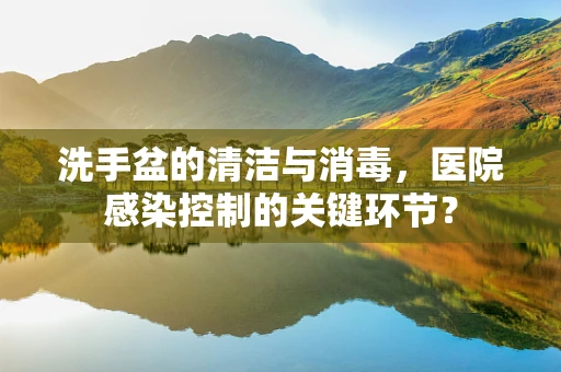 洗手盆的清洁与消毒，医院感染控制的关键环节？