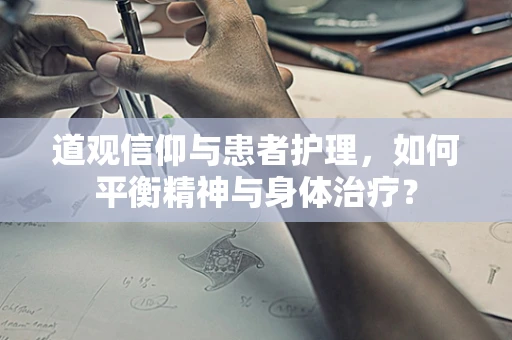 道观信仰与患者护理，如何平衡精神与身体治疗？