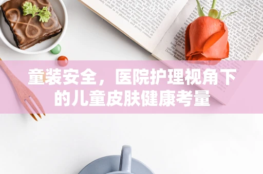 童装安全，医院护理视角下的儿童皮肤健康考量