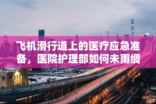 飞机滑行道上的医疗应急准备，医院护理部如何未雨绸缪？