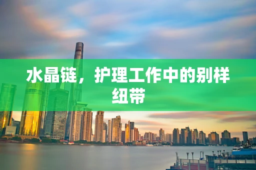 水晶链，护理工作中的别样纽带