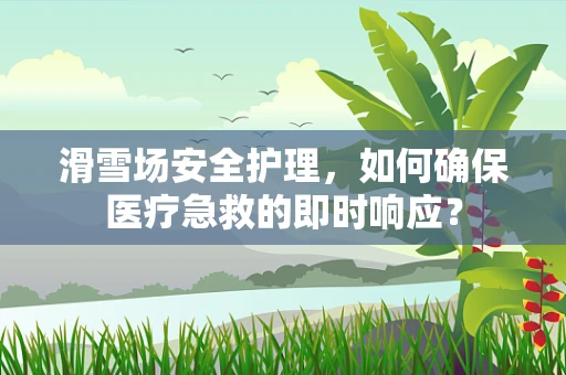 滑雪场安全护理，如何确保医疗急救的即时响应？