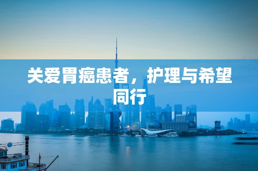 关爱胃癌患者，护理与希望同行