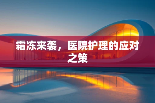 霜冻来袭，医院护理的应对之策