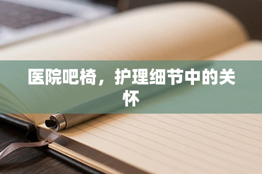 医院吧椅，护理细节中的关怀