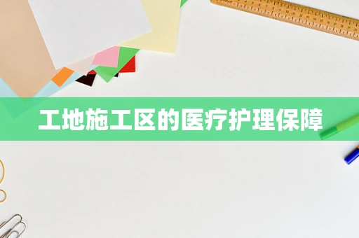 工地施工区的医疗护理保障