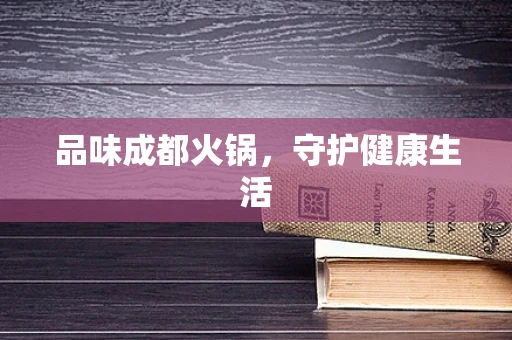 品味成都火锅，守护健康生活