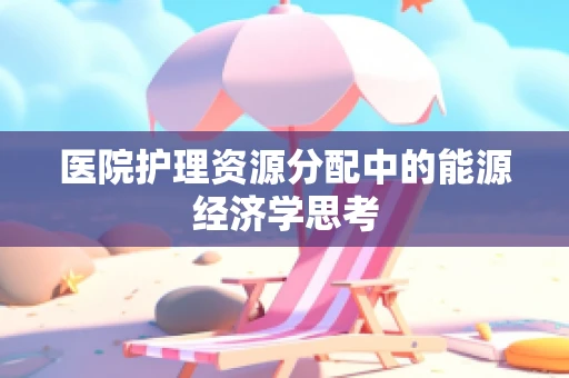 医院护理资源分配中的能源经济学思考
