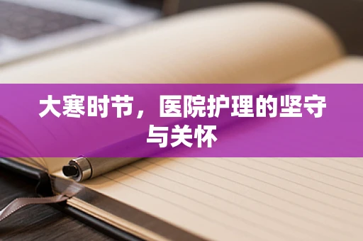 大寒时节，医院护理的坚守与关怀
