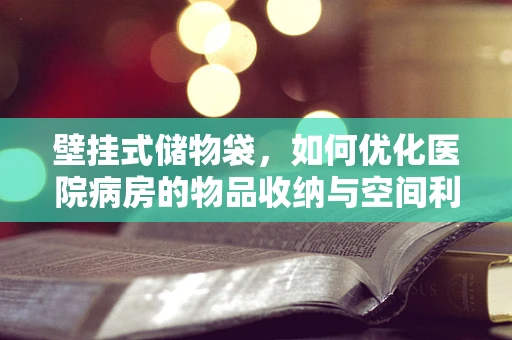 壁挂式储物袋，如何优化医院病房的物品收纳与空间利用？