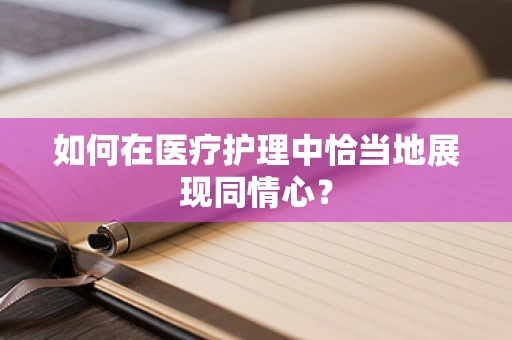 如何在医疗护理中恰当地展现同情心？