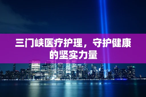 三门峡医疗护理，守护健康的坚实力量