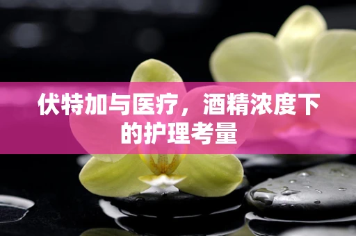 伏特加与医疗，酒精浓度下的护理考量
