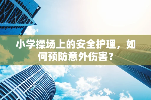 小学操场上的安全护理，如何预防意外伤害？