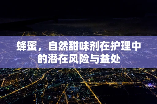 蜂蜜，自然甜味剂在护理中的潜在风险与益处