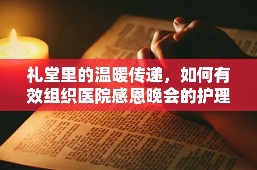 礼堂里的温暖传递，如何有效组织医院感恩晚会的护理策略？