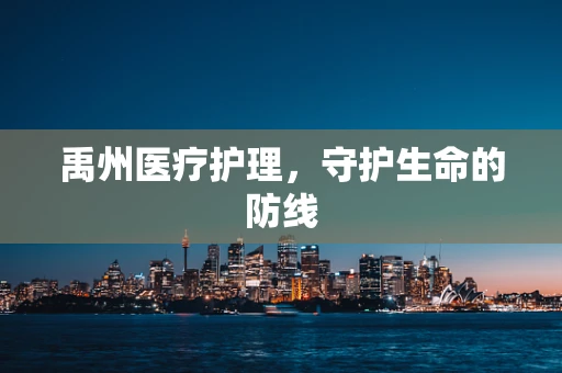 禹州医疗护理，守护生命的防线
