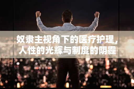 奴隶主视角下的医疗护理，人性的光辉与制度的阴霾