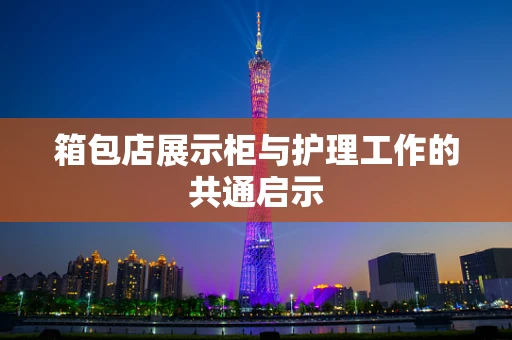 箱包店展示柜与护理工作的共通启示