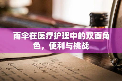 雨伞在医疗护理中的双面角色，便利与挑战