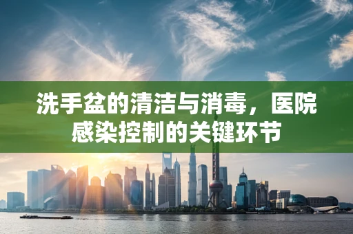 洗手盆的清洁与消毒，医院感染控制的关键环节