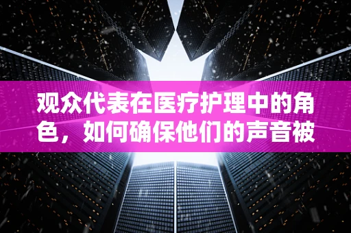 观众代表在医疗护理中的角色，如何确保他们的声音被听见？