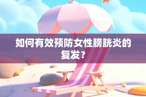 如何有效预防女性膀胱炎的复发？