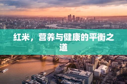 红米，营养与健康的平衡之道