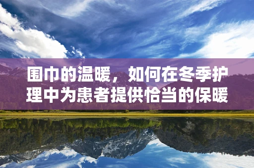 围巾的温暖，如何在冬季护理中为患者提供恰当的保暖措施？