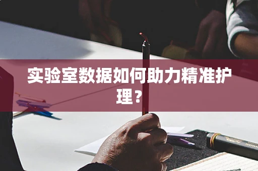 实验室数据如何助力精准护理？