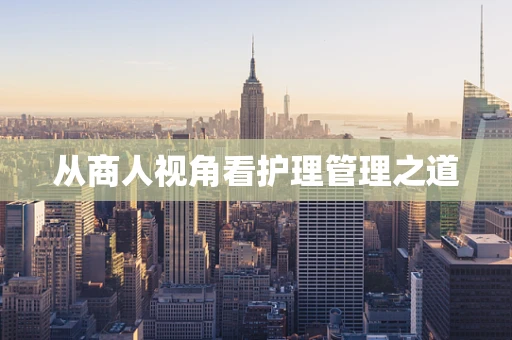 从商人视角看护理管理之道