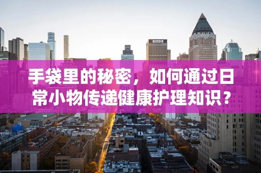 手袋里的秘密，如何通过日常小物传递健康护理知识？