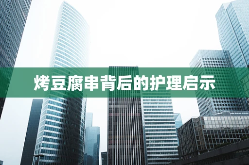 烤豆腐串背后的护理启示