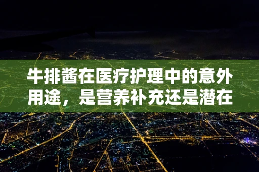 牛排酱在医疗护理中的意外用途，是营养补充还是潜在风险？