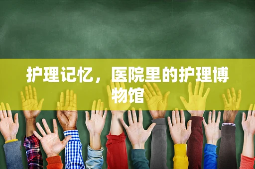 护理记忆，医院里的护理博物馆