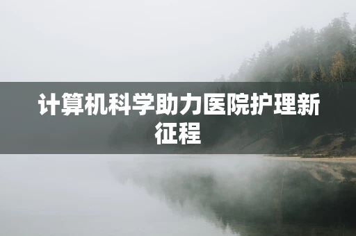 计算机科学助力医院护理新征程