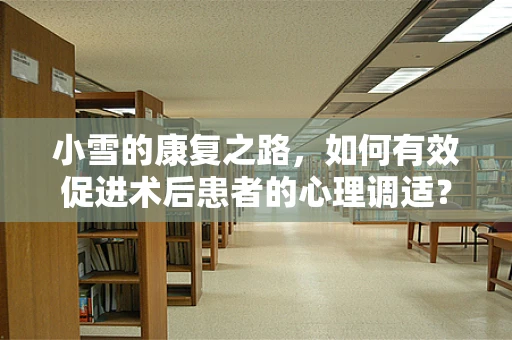小雪的康复之路，如何有效促进术后患者的心理调适？