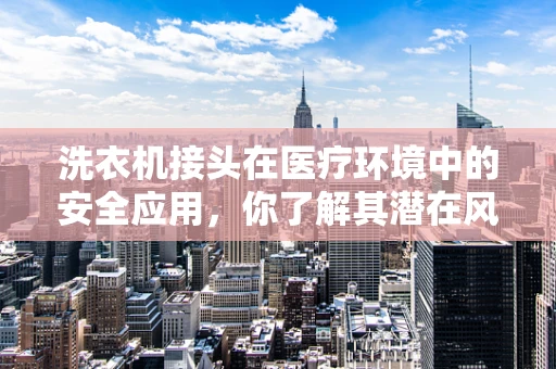 洗衣机接头在医疗环境中的安全应用，你了解其潜在风险吗？