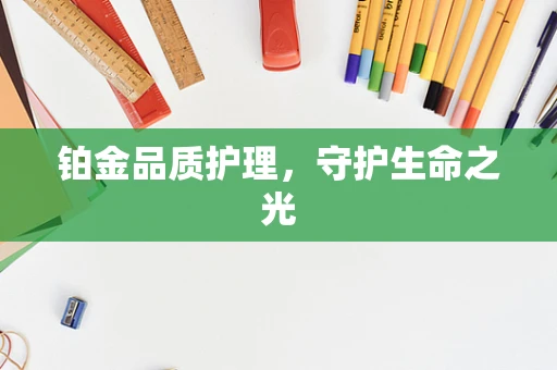 铂金品质护理，守护生命之光