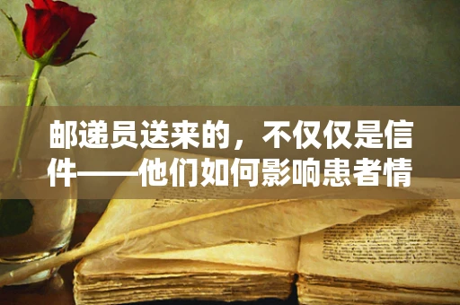 邮递员送来的，不仅仅是信件——他们如何影响患者情绪与康复？