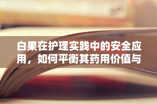 白果在护理实践中的安全应用，如何平衡其药用价值与潜在风险？