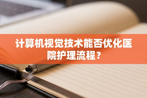 计算机视觉技术能否优化医院护理流程？