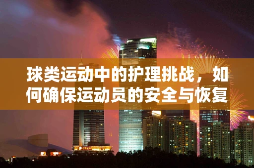 球类运动中的护理挑战，如何确保运动员的安全与恢复？