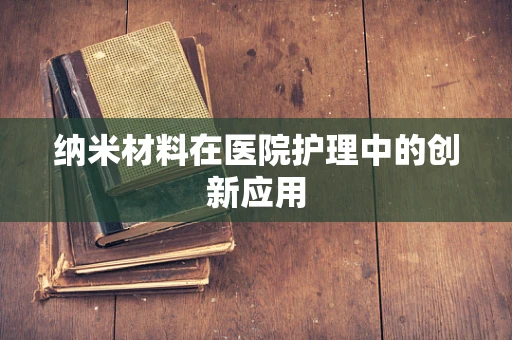 纳米材料在医院护理中的创新应用